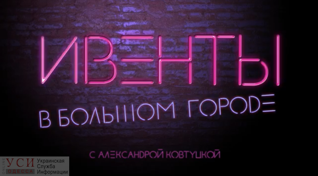Ивенты в большом городе: куда пойти в Одессе (видео) «фото»