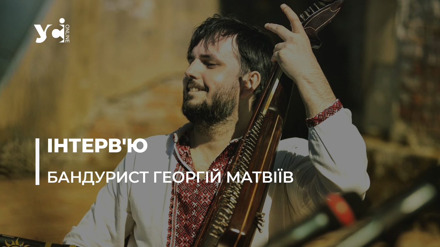 Необхідно нести в маси українську музику, пісню та культуру, – одеський бандурист з НАОНІ Георгій Матвіїв «фото»